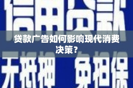 赵县贷款广告如何影响现代消费决策？