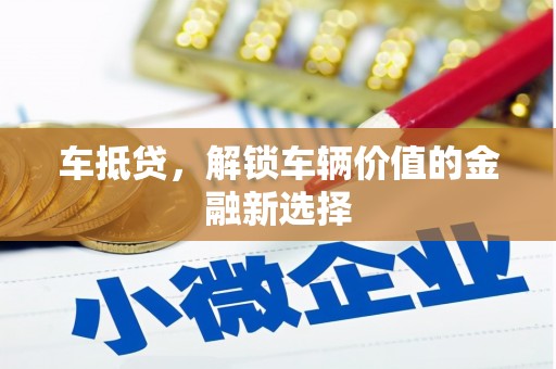 赵县车抵贷，解锁车辆价值的金融新选择