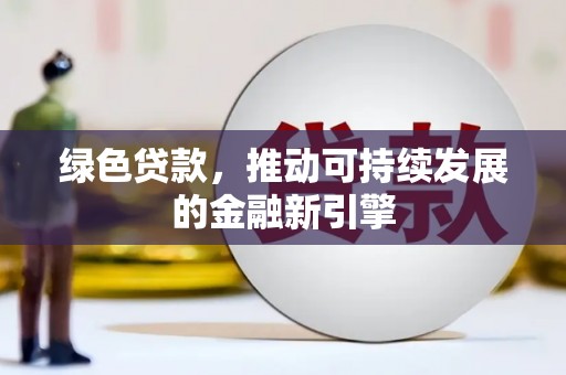 赵县绿色贷款，推动可持续发展的金融新引擎