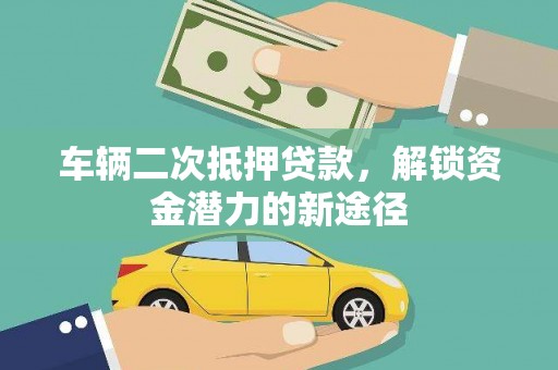 赵县车辆二次抵押贷款，解锁资金潜力的新途径