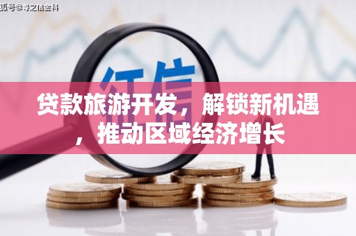 赵县贷款旅游开发，解锁新机遇，推动区域经济增长