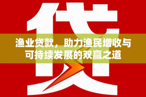 赵县渔业贷款，助力渔民增收与可持续发展的双赢之道
