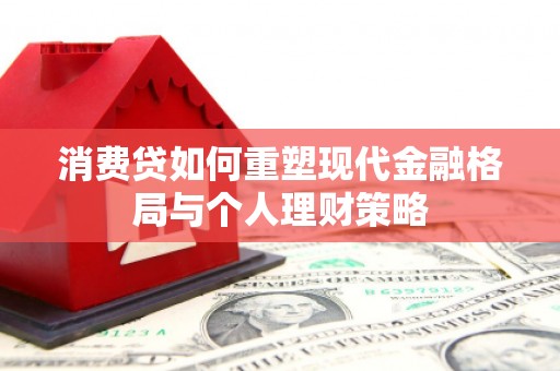 赵县消费贷如何重塑现代金融格局与个人理财策略