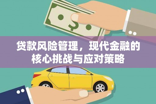 赵县贷款风险管理，现代金融的核心挑战与应对策略