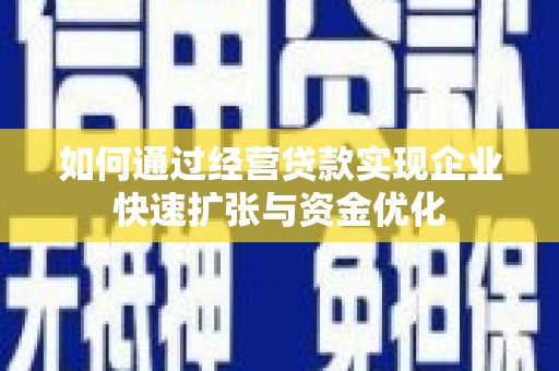 赵县如何通过经营贷款实现企业快速扩张与资金优化