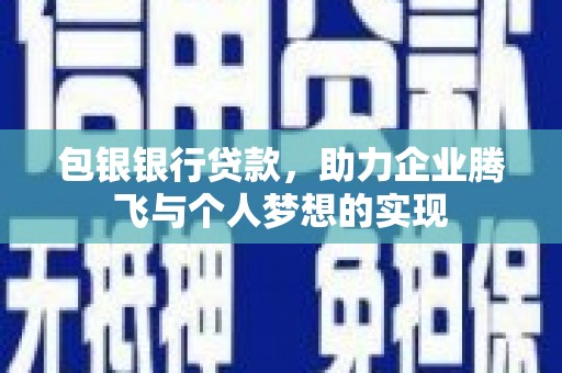 赵县包银银行贷款，助力企业腾飞与个人梦想的实现