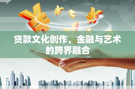 赵县贷款文化创作，金融与艺术的跨界融合