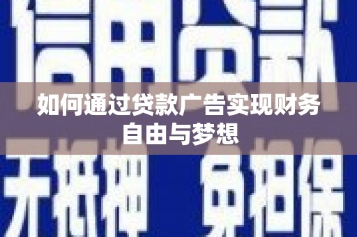 赵县如何通过贷款广告实现财务自由与梦想