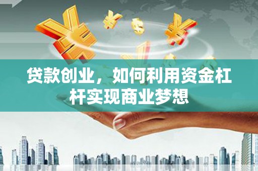 赵县贷款创业，如何利用资金杠杆实现商业梦想
