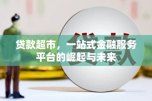 赵县贷款超市，一站式金融服务平台的崛起与未来
