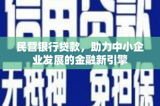 赵县民营银行贷款，助力中小企业发展的金融新引擎