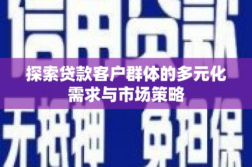 赵县探索贷款客户群体的多元化需求与市场策略
