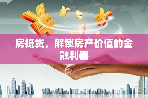赵县房抵贷，解锁房产价值的金融利器