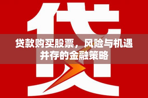 赵县贷款购买股票，风险与机遇并存的金融策略