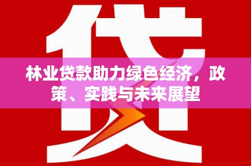赵县林业贷款助力绿色经济，政策、实践与未来展望