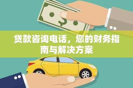 赵县贷款咨询电话，您的财务指南与解决方案