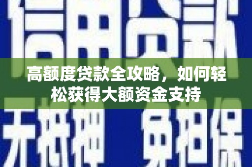 赵县高额度贷款全攻略，如何轻松获得大额资金支持