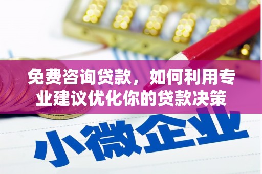 赵县免费咨询贷款，如何利用专业建议优化你的贷款决策