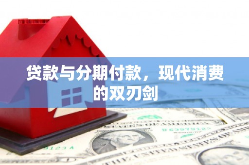 赵县贷款与分期付款，现代消费的双刃剑