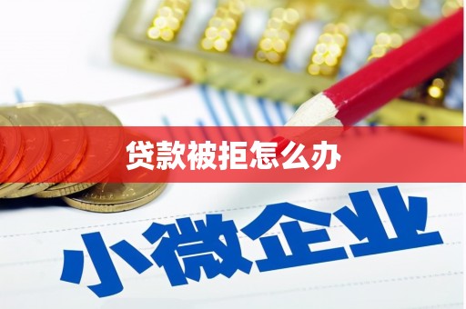赵县贷款被拒怎么办