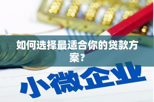 赵县如何选择最适合你的贷款方案？