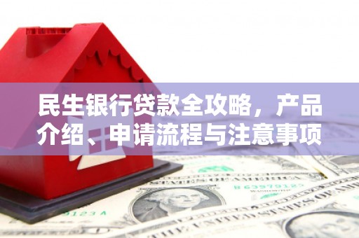 赵县民生银行贷款全攻略，产品介绍、申请流程与注意事项
